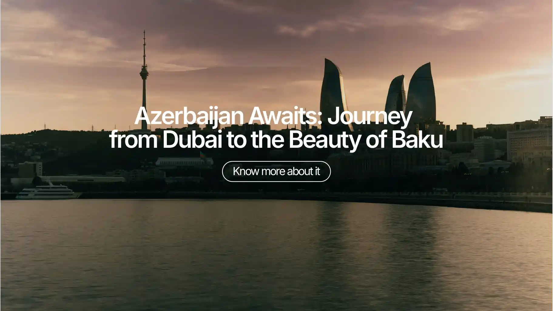 Azerbaijan Awaits: Journey from Dubai to the Beauty of Baku